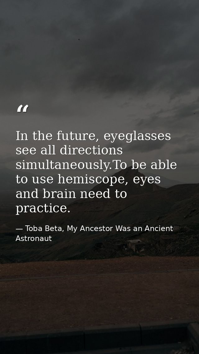 In the future, eyeglasses see all directions simultaneously.To be able to use hemiscope, eyes and brain need to practice — Toba Beta, My Ancestor Was an Ancient Astronaut