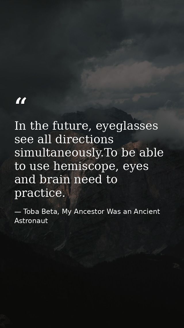 In the future, eyeglasses see all directions simultaneously.To be able to use hemiscope, eyes and brain need to practice — Toba Beta, My Ancestor Was an Ancient Astronaut