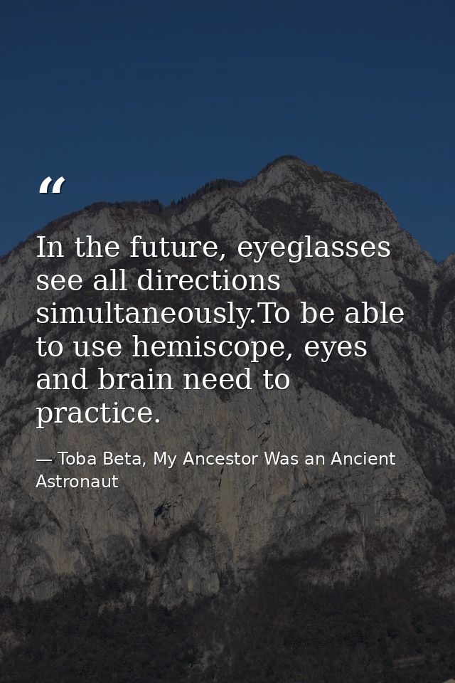 In the future, eyeglasses see all directions simultaneously.To be able to use hemiscope, eyes and brain need to practice — Toba Beta, My Ancestor Was an Ancient Astronaut