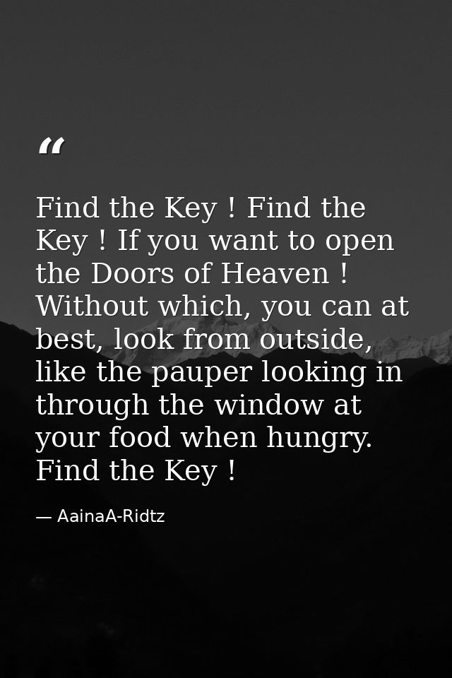 Find the Key ! Find the Key ! If you want to open the Doors of Heaven ! Without which, you can at best, look from outsid — AainaA-Ridtz