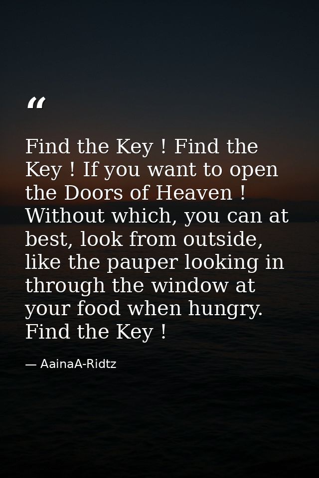 Find the Key ! Find the Key ! If you want to open the Doors of Heaven ! Without which, you can at best, look from outsid — AainaA-Ridtz