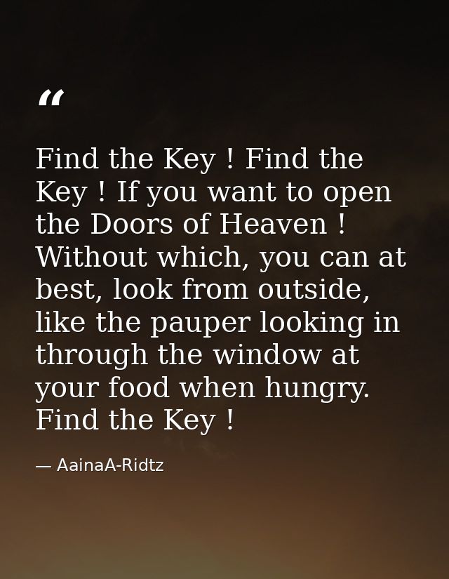 Find the Key ! Find the Key ! If you want to open the Doors of Heaven ! Without which, you can at best, look from outsid — AainaA-Ridtz