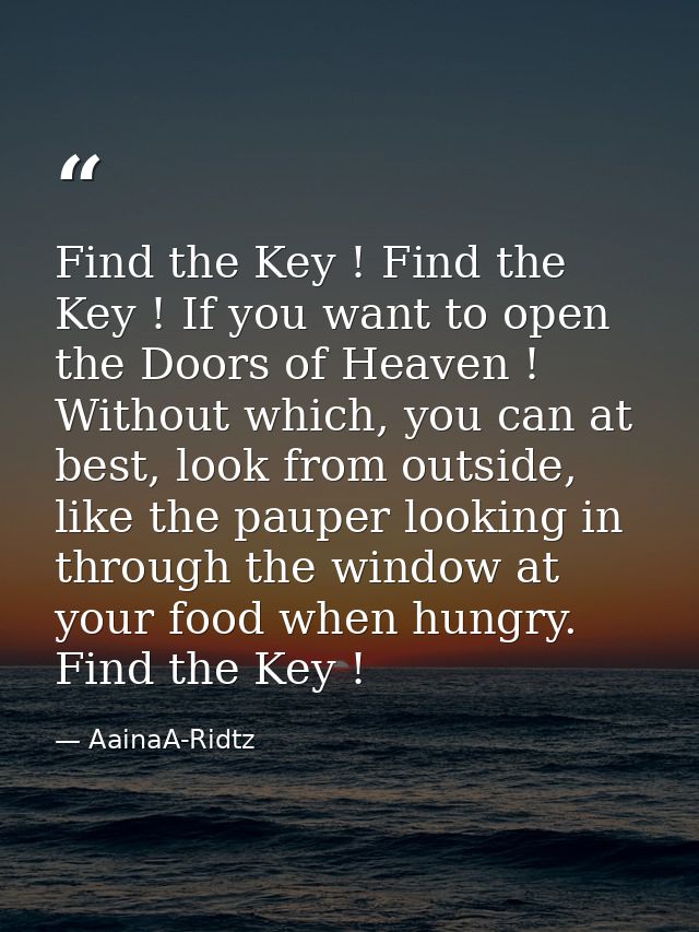 Find the Key ! Find the Key ! If you want to open the Doors of Heaven ! Without which, you can at best, look from outsid — AainaA-Ridtz