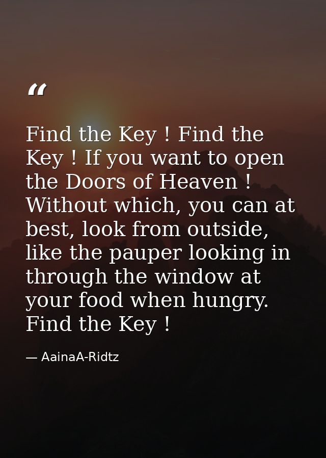 Find the Key ! Find the Key ! If you want to open the Doors of Heaven ! Without which, you can at best, look from outsid — AainaA-Ridtz