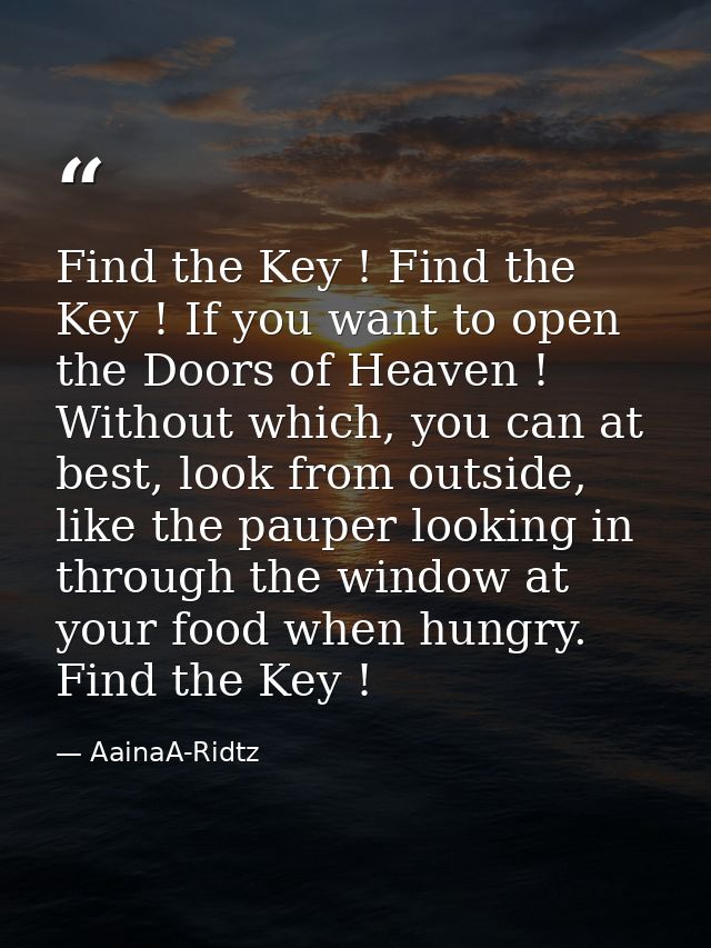 Find the Key ! Find the Key ! If you want to open the Doors of Heaven ! Without which, you can at best, look from outsid — AainaA-Ridtz