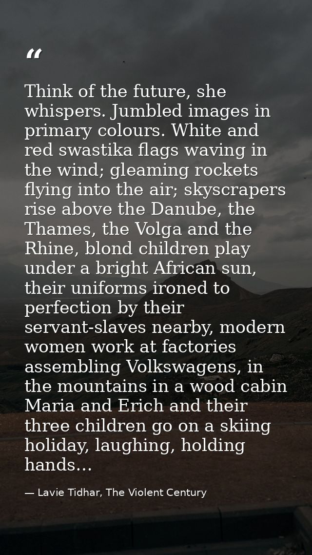 Think of the future, she whispers. Jumbled images in primary colours. White and red swastika flags waving in the wind; g — Lavie Tidhar, The Violent Century