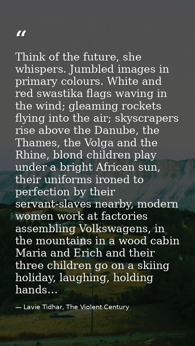 Think of the future, she whispers. Jumbled images in primary colours. White and red swastika flags waving in the wind; g — Lavie Tidhar, The Violent Century