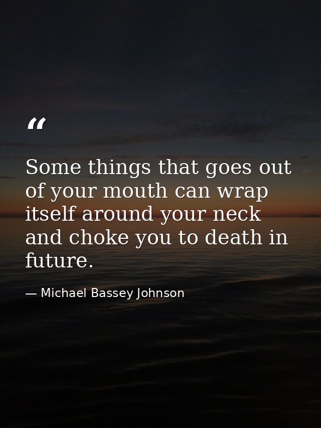 Some things that goes out of your mouth can wrap itself around your neck and choke you to death in future. — Michael Bassey Johnson