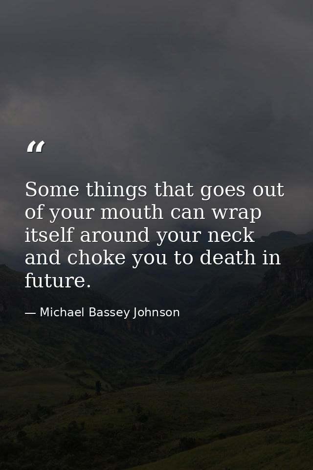 Some things that goes out of your mouth can wrap itself around your neck and choke you to death in future. — Michael Bassey Johnson