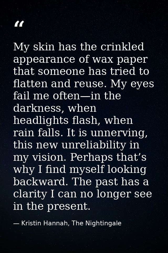 My skin has the crinkled appearance of wax paper that someone has tried to flatten and reuse. My eyes fail me often—in t — Kristin Hannah, The Nightingale