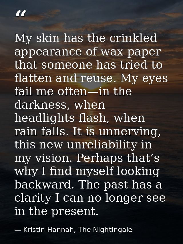 My skin has the crinkled appearance of wax paper that someone has tried to flatten and reuse. My eyes fail me often—in t — Kristin Hannah, The Nightingale