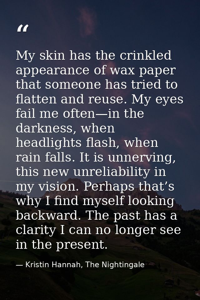 My skin has the crinkled appearance of wax paper that someone has tried to flatten and reuse. My eyes fail me often—in t — Kristin Hannah, The Nightingale