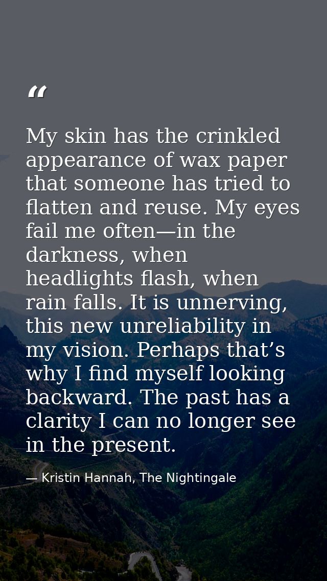 My skin has the crinkled appearance of wax paper that someone has tried to flatten and reuse. My eyes fail me often—in t — Kristin Hannah, The Nightingale