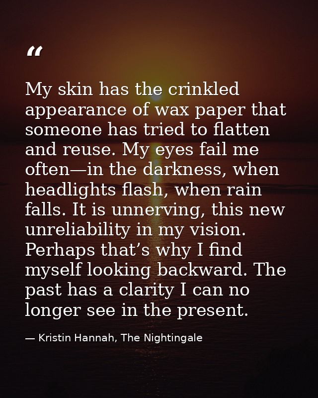 My skin has the crinkled appearance of wax paper that someone has tried to flatten and reuse. My eyes fail me often—in t — Kristin Hannah, The Nightingale