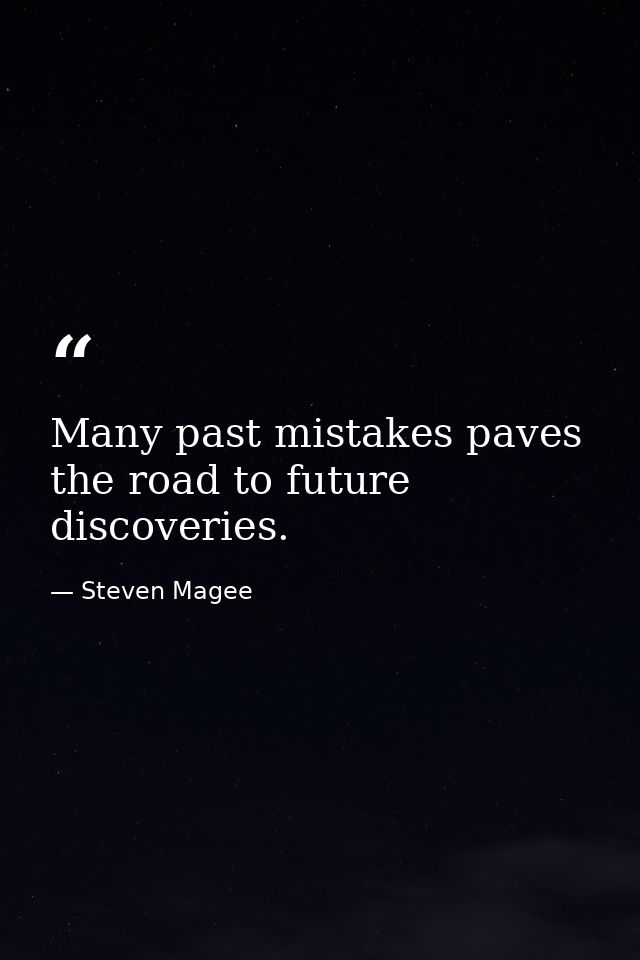 Many past mistakes paves the road to future discoveries. — Steven Magee