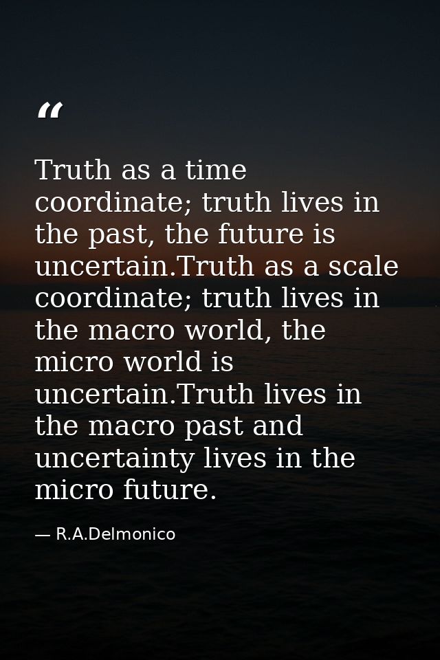 Truth as a time coordinate; truth lives in the past, the future is uncertain.Truth as a scale coordinate; truth lives in — R.A.Delmonico