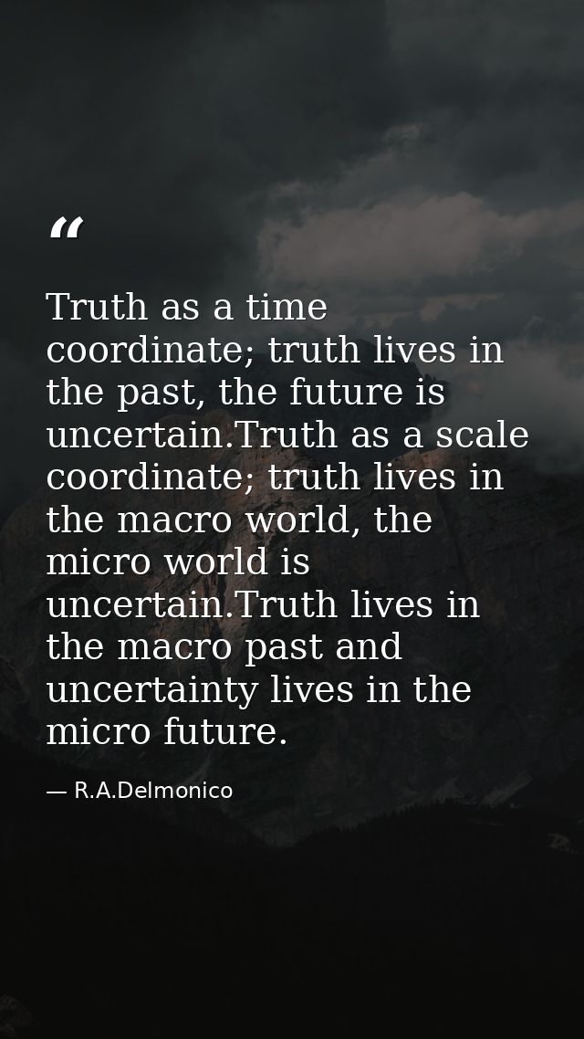 Truth as a time coordinate; truth lives in the past, the future is uncertain.Truth as a scale coordinate; truth lives in — R.A.Delmonico