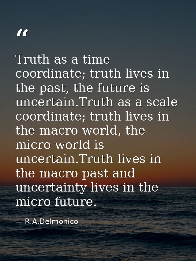 Truth as a time coordinate; truth lives in the past, the future is uncertain.Truth as a scale coordinate; truth lives in — R.A.Delmonico