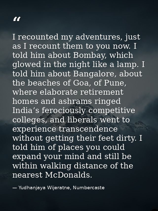 I recounted my adventures, just as I recount them to you now. I told him about Bombay, which glowed in the night like a  — Yudhanjaya Wijeratne, Numbercaste