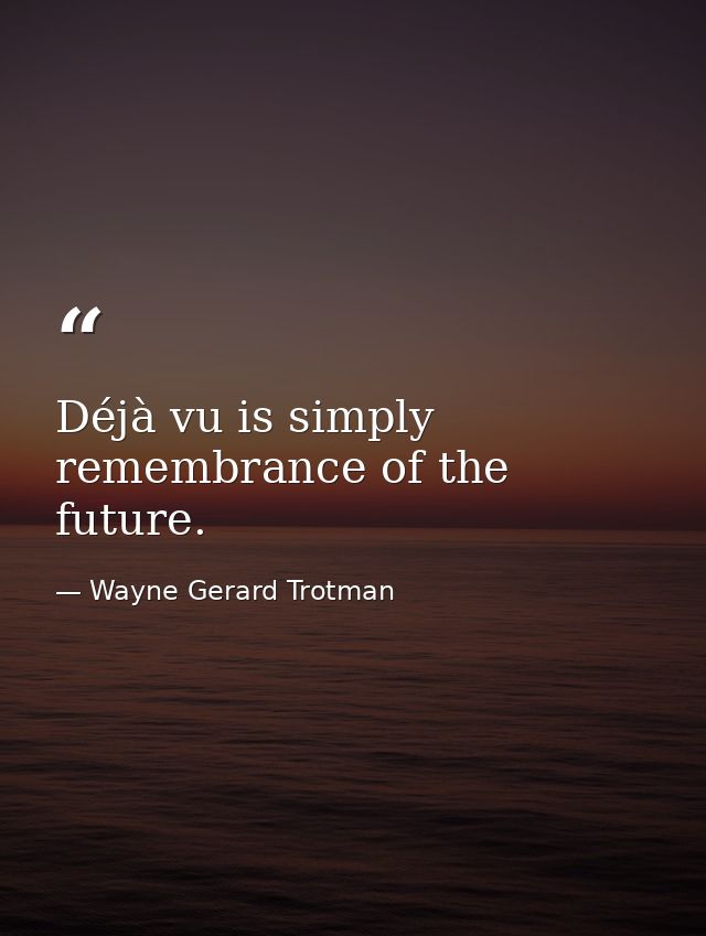 Déjà vu is simply remembrance of the future. — Wayne Gerard Trotman