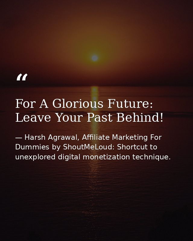 For A Glorious Future: Leave Your Past Behind! — Harsh Agrawal, Affiliate Marketing For Dummies by ShoutMeLoud: Shortcut to unexplored digital monetization technique.