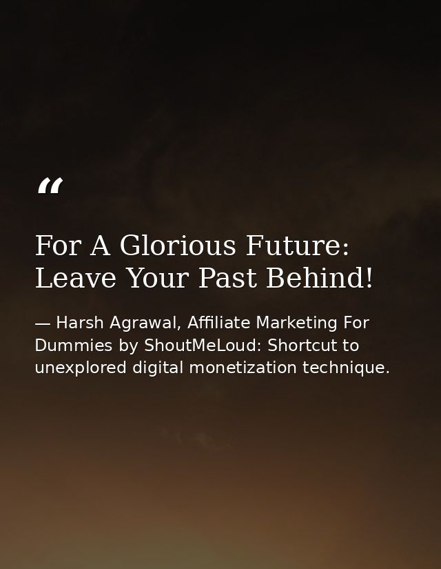 For A Glorious Future: Leave Your Past Behind! — Harsh Agrawal, Affiliate Marketing For Dummies by ShoutMeLoud: Shortcut to unexplored digital monetization technique.
