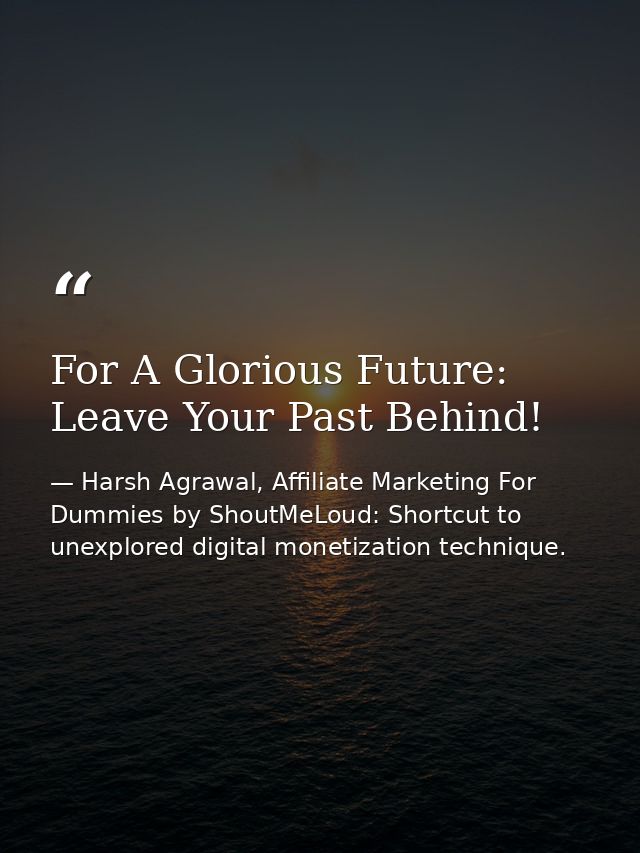 For A Glorious Future: Leave Your Past Behind! — Harsh Agrawal, Affiliate Marketing For Dummies by ShoutMeLoud: Shortcut to unexplored digital monetization technique.