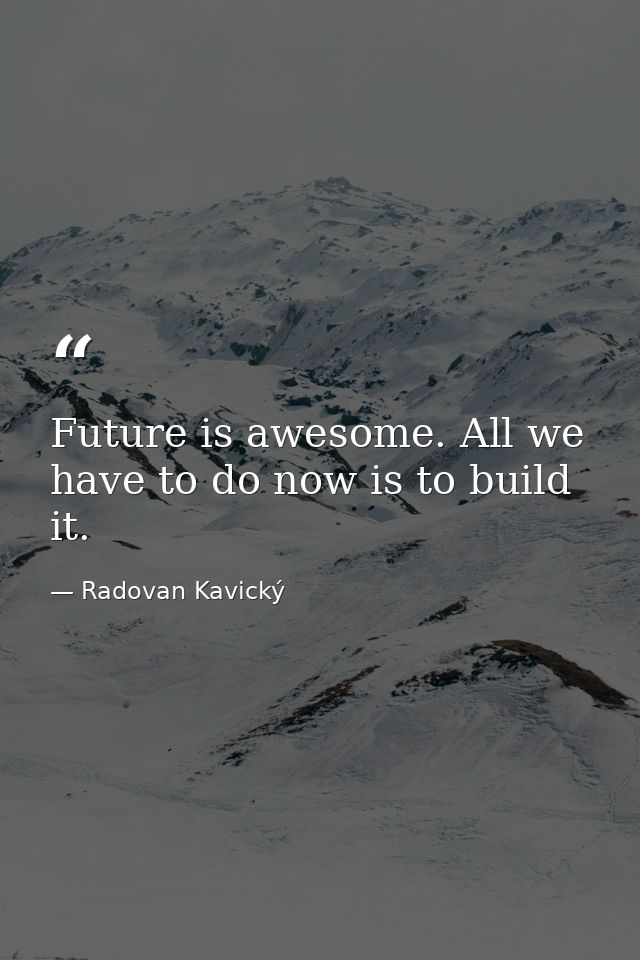 Future is awesome. All we have to do now is to build it. — Radovan Kavický