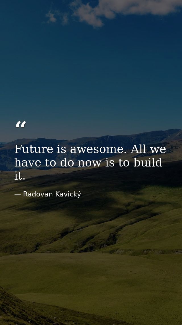 Future is awesome. All we have to do now is to build it. — Radovan Kavický