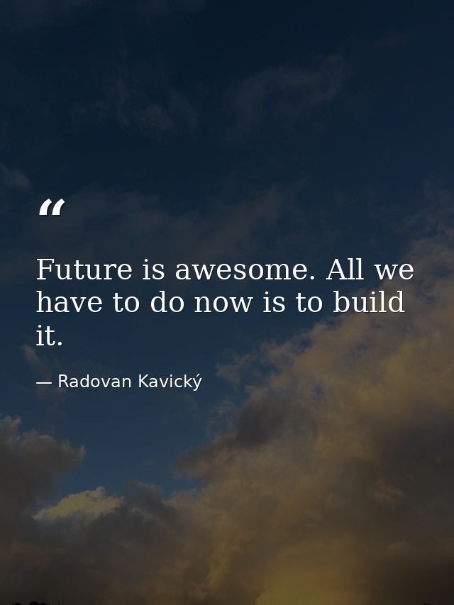 Future is awesome. All we have to do now is to build it. — Radovan Kavický