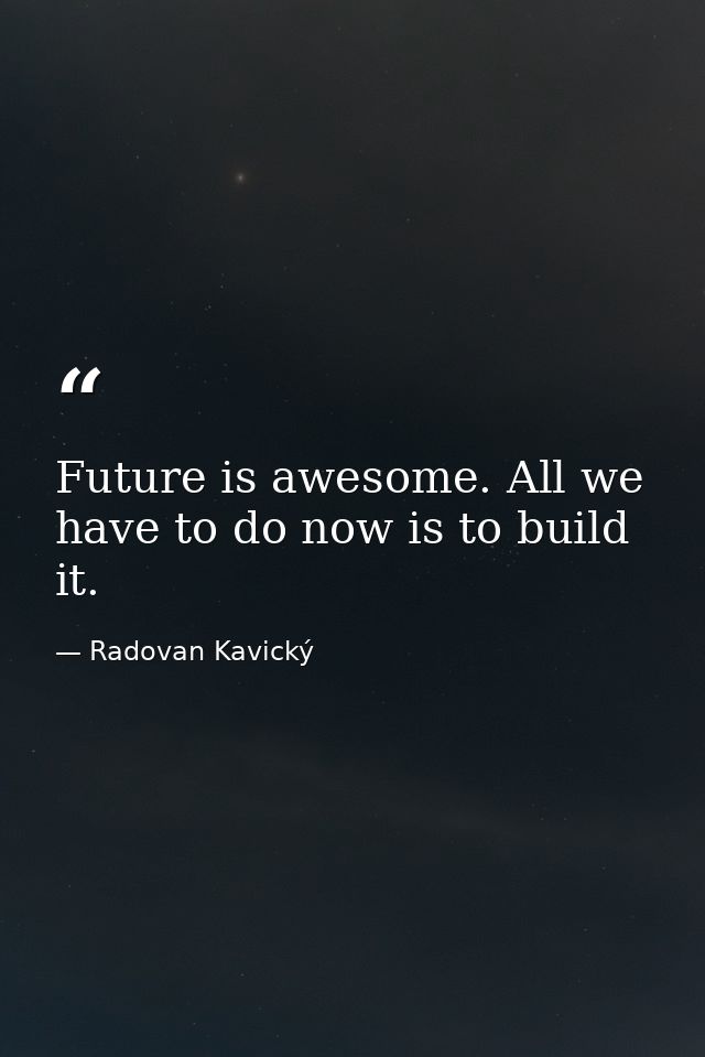 Future is awesome. All we have to do now is to build it. — Radovan Kavický