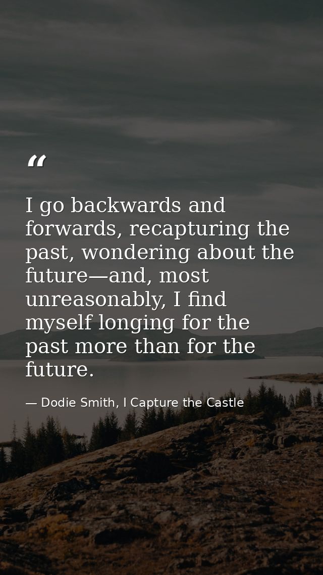 I go backwards and forwards, recapturing the past, wondering about the future—and, most unreasonably, I find myself long — Dodie Smith, I Capture the Castle