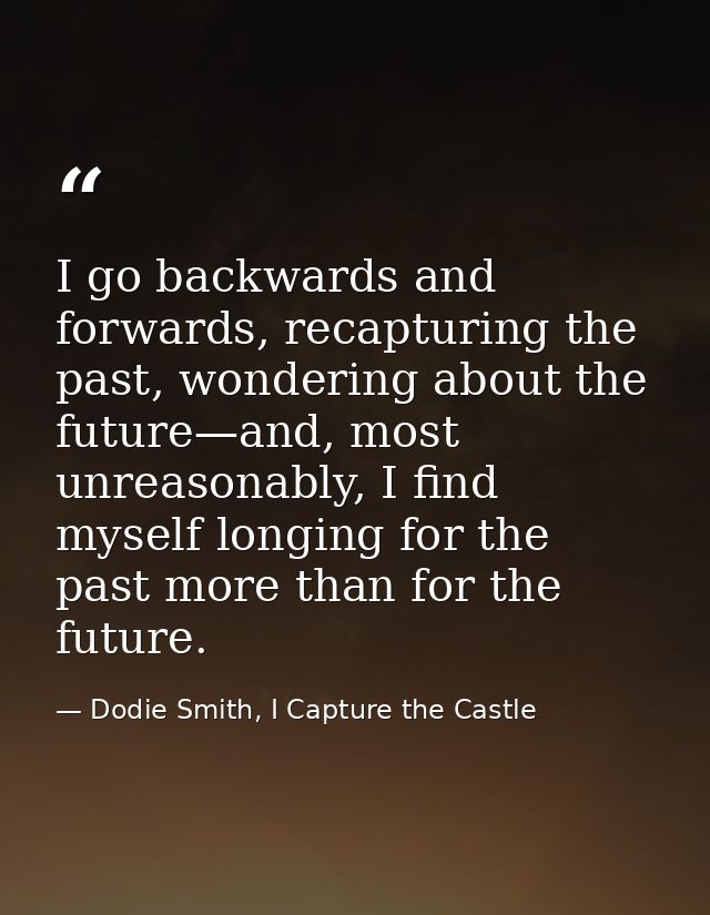 I go backwards and forwards, recapturing the past, wondering about the future—and, most unreasonably, I find myself long — Dodie Smith, I Capture the Castle