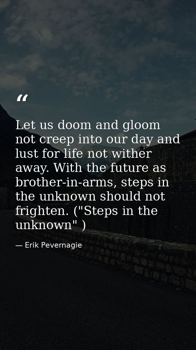 Let us doom and gloom not creep into our day and lust for life not wither away. With the future as brother-in-arms, step — Erik Pevernagie