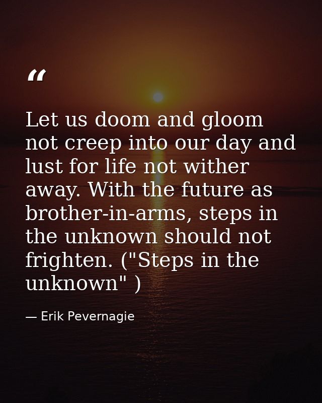 Let us doom and gloom not creep into our day and lust for life not wither away. With the future as brother-in-arms, step — Erik Pevernagie