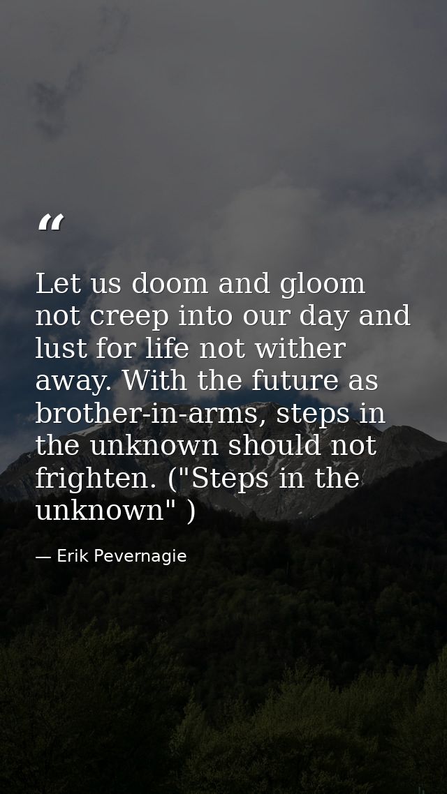 Let us doom and gloom not creep into our day and lust for life not wither away. With the future as brother-in-arms, step — Erik Pevernagie