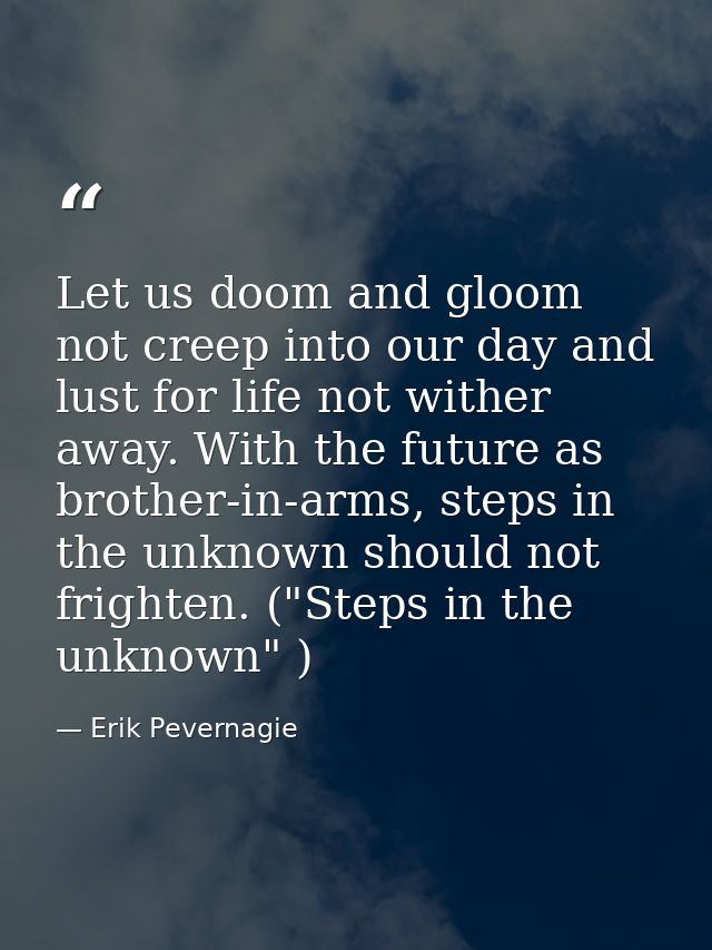 Let us doom and gloom not creep into our day and lust for life not wither away. With the future as brother-in-arms, step — Erik Pevernagie