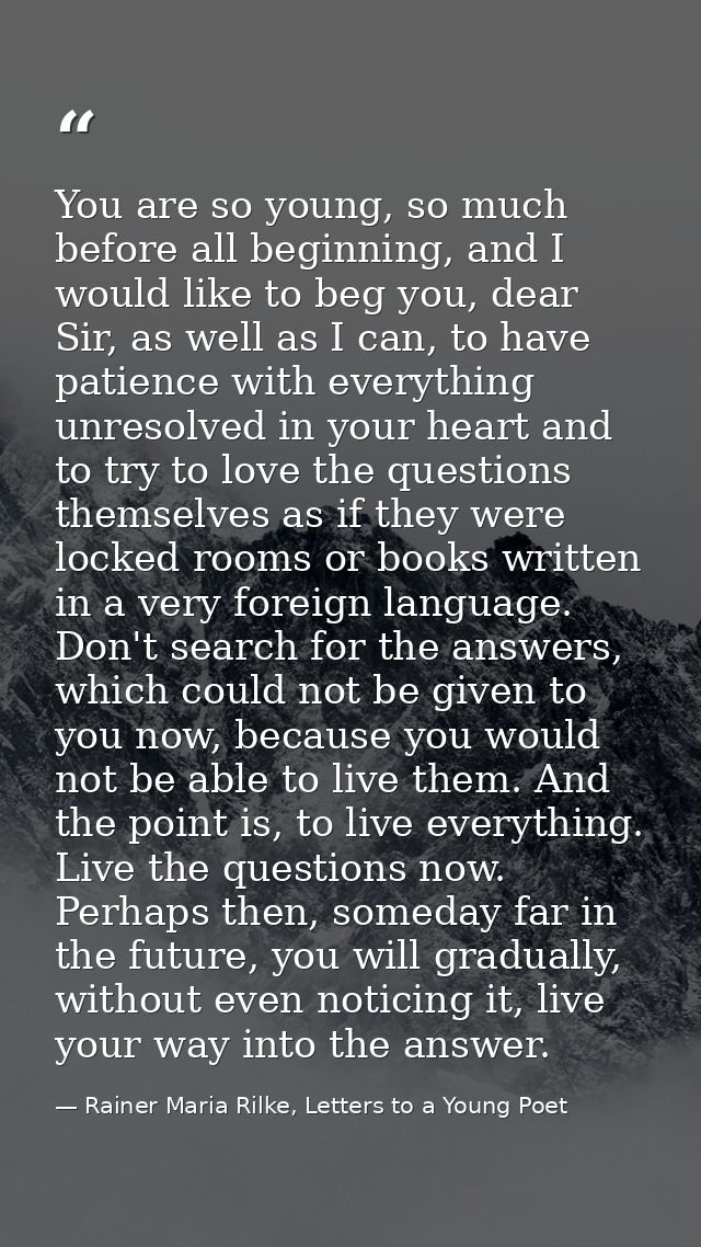 You are so young, so much before all beginning, and I would like to beg you, dear Sir, as well as I can, to have patienc — Rainer Maria Rilke, Letters to a Young Poet