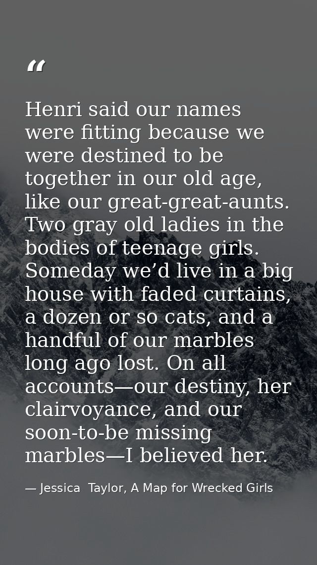 Henri said our names were fitting because we were destined to be together in our old age, like our great-great-aunts. Tw — Jessica  Taylor, A Map for Wrecked Girls
