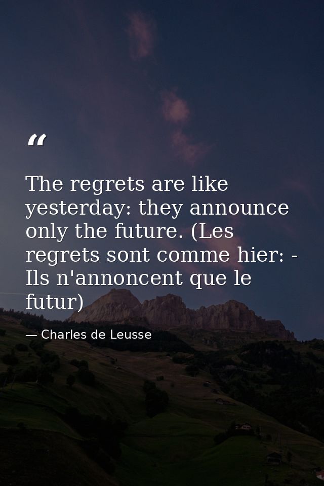 The regrets are like yesterday: they announce only the future. (Les regrets sont comme hier: - Ils n'annoncent que le fu — Charles de Leusse