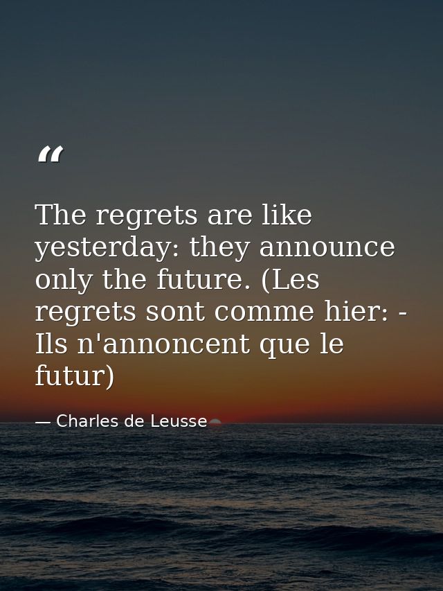The regrets are like yesterday: they announce only the future. (Les regrets sont comme hier: - Ils n'annoncent que le fu — Charles de Leusse