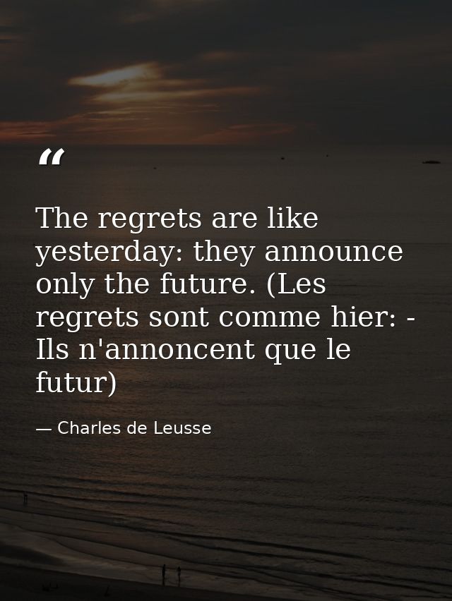 The regrets are like yesterday: they announce only the future. (Les regrets sont comme hier: - Ils n'annoncent que le fu — Charles de Leusse