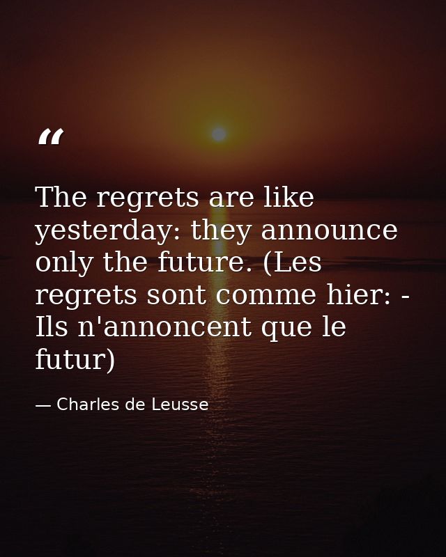 The regrets are like yesterday: they announce only the future. (Les regrets sont comme hier: - Ils n'annoncent que le fu — Charles de Leusse
