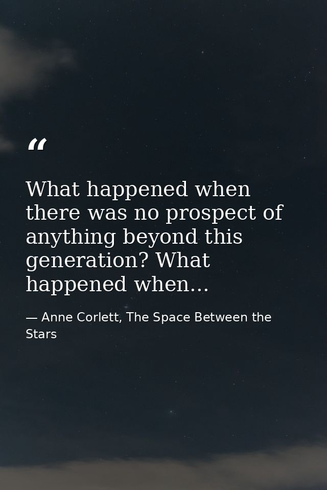 What happened when there was no prospect of anything beyond this generation? What happened when... — Anne Corlett, The Space Between the Stars