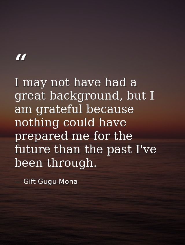 I may not have had a great background, but I am grateful because nothing could have prepared me for the future than the  — Gift Gugu Mona