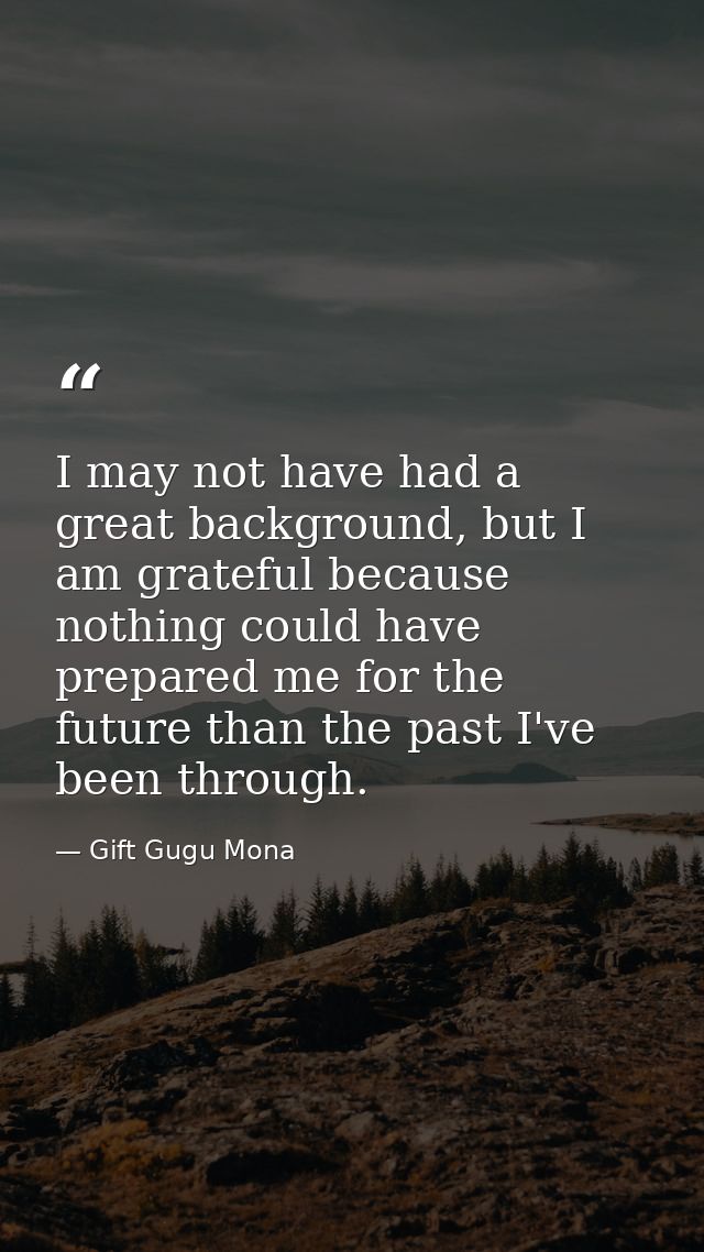 I may not have had a great background, but I am grateful because nothing could have prepared me for the future than the  — Gift Gugu Mona