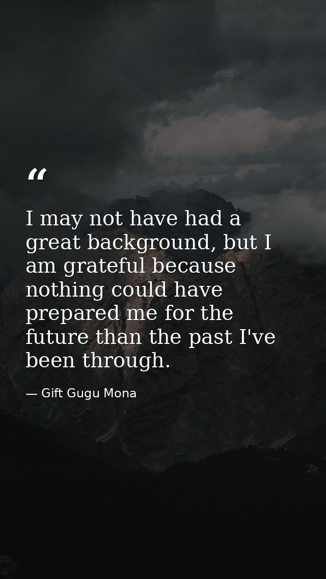 I may not have had a great background, but I am grateful because nothing could have prepared me for the future than the  — Gift Gugu Mona