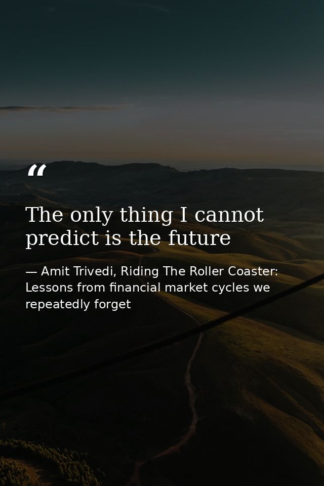 The only thing I cannot predict is the future — Amit Trivedi, Riding The Roller Coaster: Lessons from financial market cycles we repeatedly forget