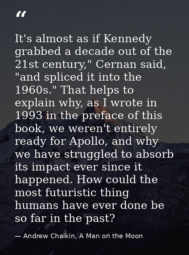 It's almost as if Kennedy grabbed a decade out of the 21st century," Cernan said, "and spliced it into the 1960s." That  — Andrew Chaikin, A Man on the Moon