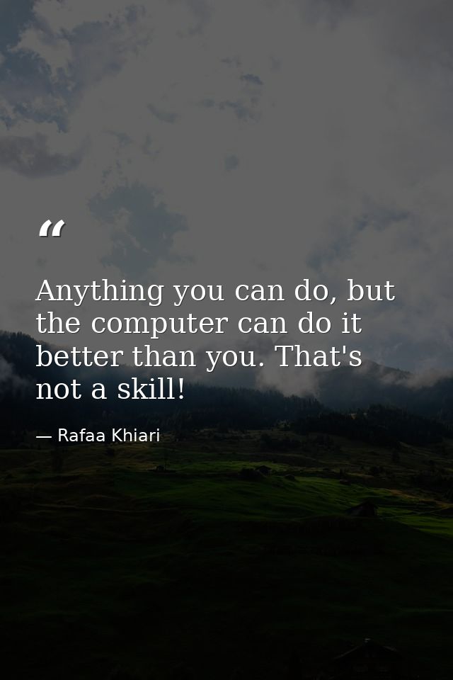 Anything you can do, but the computer can do it better than you. That's not a skill! — Rafaa Khiari
